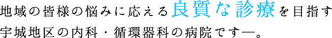 地域の皆様の悩みに応える良質な診療を目指す
宇城地区の内科・循環器科の病院です─。