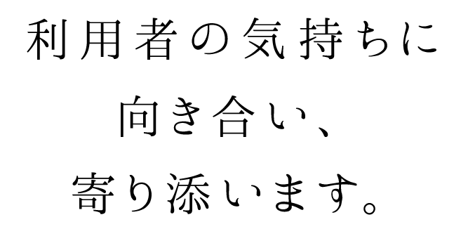 利用者の気持ちに向き合い、寄り添います